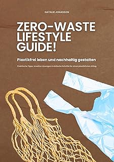 Zero Waste Lifestyle Guide: Plastikfrei leben und nachhaltig gestalten (Praktische Tipps, kreative Lösungen & einfache Schritte für einen plastikfreien Alltag) (German Edition)