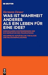 Was ist Wahrheit anderes als ein Leben fur eine Idee?: Kierkegaards Existenzdenken und die Inspiration des Pragmatismus: Gesammelte Aufsatze zur Theologie und Religionsphilosophie