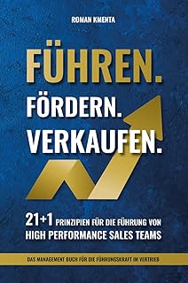 Führen Fördern Verkaufen - 21 + 1 Prinzipien für die Führung von high Performance Sales Teams: Das Management Buch für die Führungskraft im Vertrieb (Mitarbeiterführung & Leadership) (German Edition)