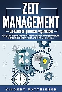 ZEITMANAGEMENT - Die Kunst der perfekten Organisation: Wie Sie mit Hilfe von effizientem Selbstmanagement Ihre Produktivität und Motivation ganz einfach ... all Ihre Ziele erreichen (German Edition)