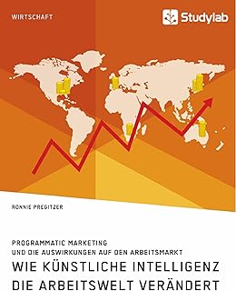 Wie Künstliche Intelligenz die Arbeitswelt verändert. Programmatic Marketing und die Auswirkungen auf den Arbeitsmarkt (German Edition)