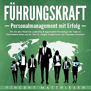 Führungskraft - Personalmanagement mit Erfolg: Wie Sie mit effektivem Leadership & angewandter Psychologie Ihr Team im Unternehmen leiten und als Chef die nötigen Kompetenzen und Charisma entwickeln