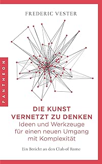 Die Kunst vernetzt zu denken: Ideen und Werkzeuge für einen neuen Umgang mit Komplexität: Ein Bericht an den Club of Rome